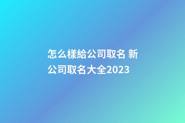 怎么樣給公司取名 新公司取名大全2023-第1張-公司起名-玄機派